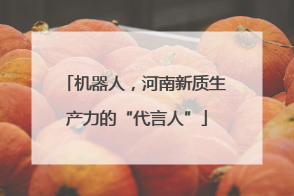 机器人，河南新质生产力的“代言人”
