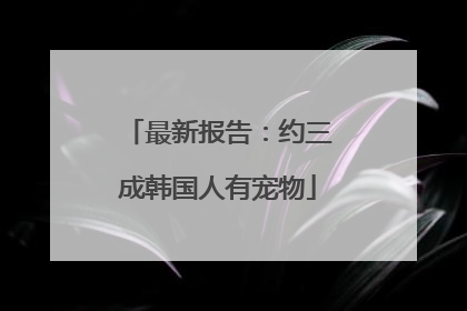 最新报告：约三成韩国人有宠物