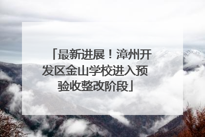 最新进展！漳州开发区金山学校进入预验收整改阶段