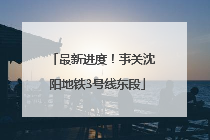 最新进度！事关沈阳地铁3号线东段