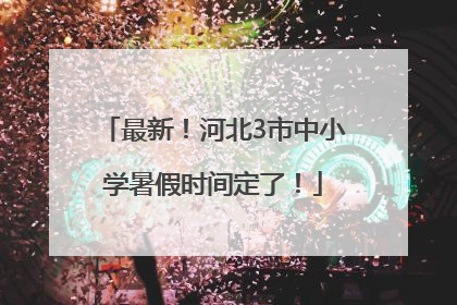 最新！河北3市中小学暑假时间定了！