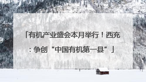 有机产业盛会本月举行！西充：争创“中国有机第一县”