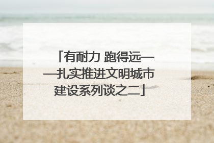 有耐力 跑得远——扎实推进文明城市建设系列谈之二