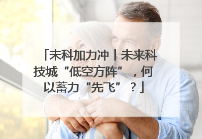 未科加力冲丨未来科技城“低空方阵”，何以蓄力“先飞”？