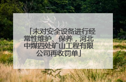 未对安全设备进行经常性维护、保养，河北中煤四处矿山工程有限公司再收罚单