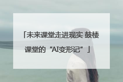 未来课堂走进现实 鼓楼课堂的“AI变形记”