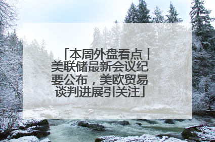 本周外盘看点丨美联储最新会议纪要公布，美欧贸易谈判进展引关注