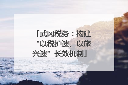 武冈税务：构建“以税护遗、以旅兴遗”长效机制