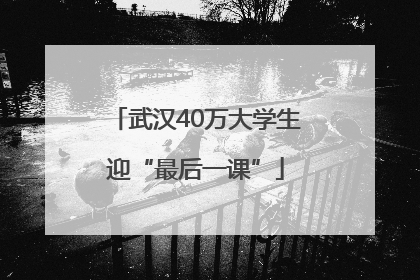 武汉40万大学生迎“最后一课”