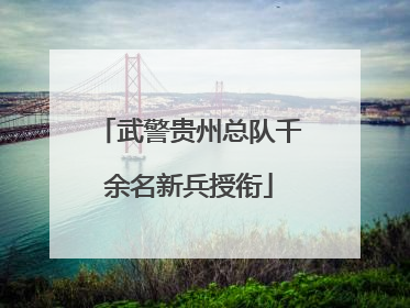 武警贵州总队千余名新兵授衔