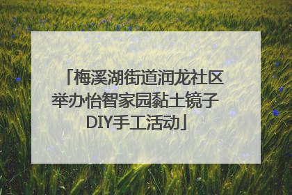 梅溪湖街道润龙社区举办怡智家园黏土镜子DIY手工活动