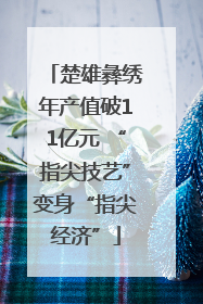 楚雄彝绣年产值破11亿元 “指尖技艺”变身“指尖经济”