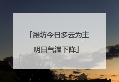 潍坊今日多云为主 明日气温下降