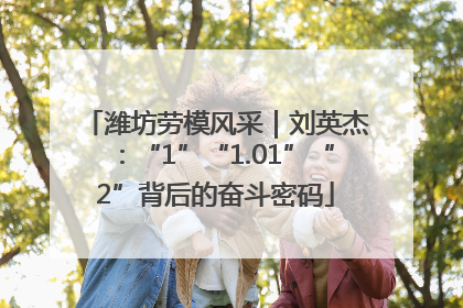 潍坊劳模风采｜刘英杰：“1”“1.01”“2”背后的奋斗密码