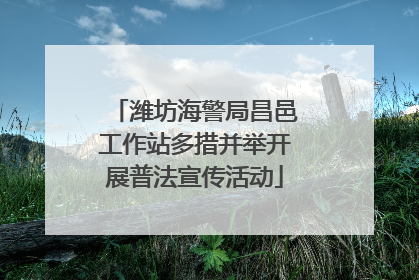 潍坊海警局昌邑工作站多措并举开展普法宣传活动
