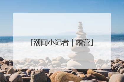 潮闻小记者｜露营