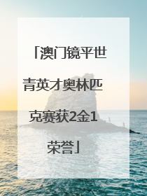 澳门镜平世青英才奥林匹克赛获2金1荣誉