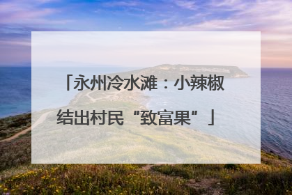 永州冷水滩：小辣椒结出村民“致富果”
