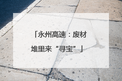 永州高速：废材堆里来“寻宝”