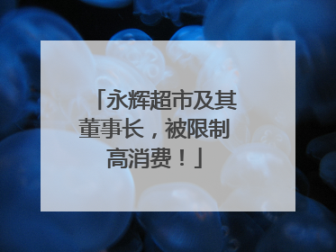 永辉超市及其董事长，被限制高消费！
