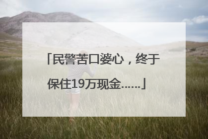 民警苦口婆心，终于保住19万现金……