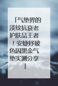 气垫界的淡纹抗衰老护肤品王者！安婕妤玻色因黑金气垫实测分享