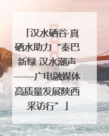 汉水硒谷·真硒水助力“秦巴新绿 汉水潮声——广电融媒体高质量发展陕西采访行”