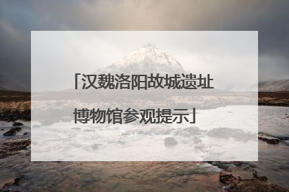 汉魏洛阳故城遗址博物馆参观提示