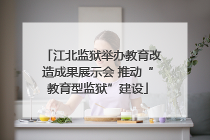 江北监狱举办教育改造成果展示会 推动“教育型监狱”建设