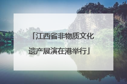 江西省非物质文化遗产展演在港举行