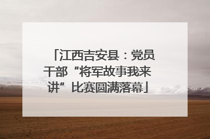 江西吉安县：党员干部“将军故事我来讲”比赛圆满落幕