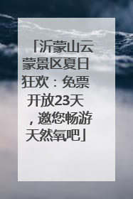 沂蒙山云蒙景区夏日狂欢：免票开放23天，邀您畅游天然氧吧