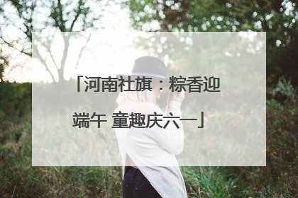 河南社旗：粽香迎端午 童趣庆六一