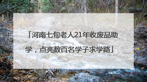 河南七旬老人21年收废品助学，点亮数百名学子求学路