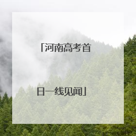河南高考首日一线见闻