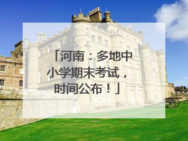 河南：多地中小学期末考试，时间公布！