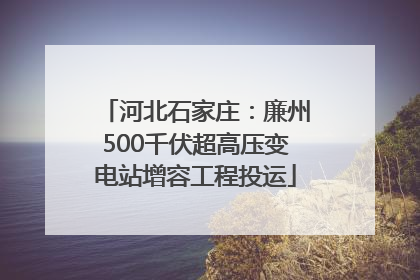 河北石家庄：廉州500千伏超高压变电站增容工程投运