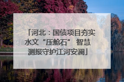 河北：国债项目夯实水文“压舱石” 智慧测报守护江河安澜