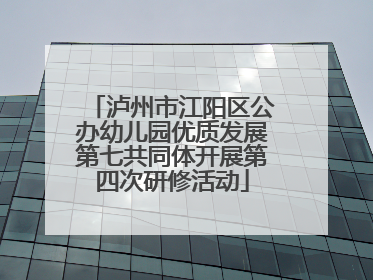 泸州市江阳区公办幼儿园优质发展第七共同体开展第四次研修活动