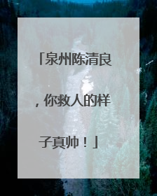 泉州陈清良，你救人的样子真帅！