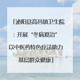 泌阳县高邑镇卫生院：开展“冬病夏治” 以中医药特色疗法助力基层群众健康