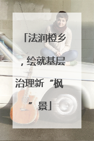 法润橙乡，绘就基层治理新“枫”景