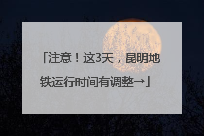 注意！这3天，昆明地铁运行时间有调整→
