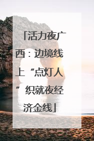 活力夜广西：边境线上“点灯人”织就夜经济金线
