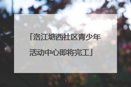 洛江塘西社区青少年活动中心即将完工