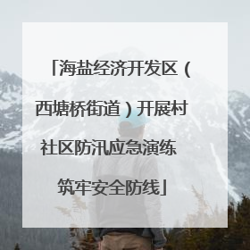 海盐经济开发区（西塘桥街道）开展村社区防汛应急演练 筑牢安全防线
