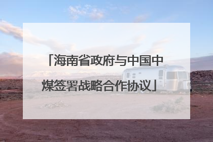 海南省政府与中国中煤签署战略合作协议
