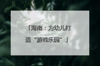 海南：为幼儿打造“游戏乐园”