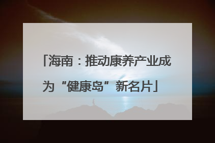 海南：推动康养产业成为“健康岛”新名片
