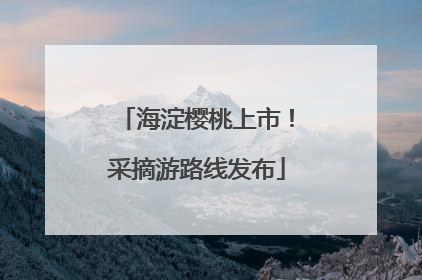 海淀樱桃上市!采摘游路线发布